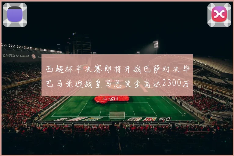 西超杯半决赛即将开战巴萨对决毕巴马竞迎战皇马总奖金高达2300万欧
