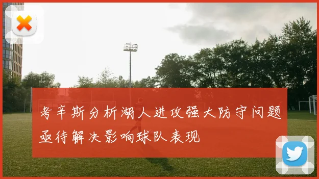 考辛斯分析湖人进攻强大防守问题亟待解决影响球队表现