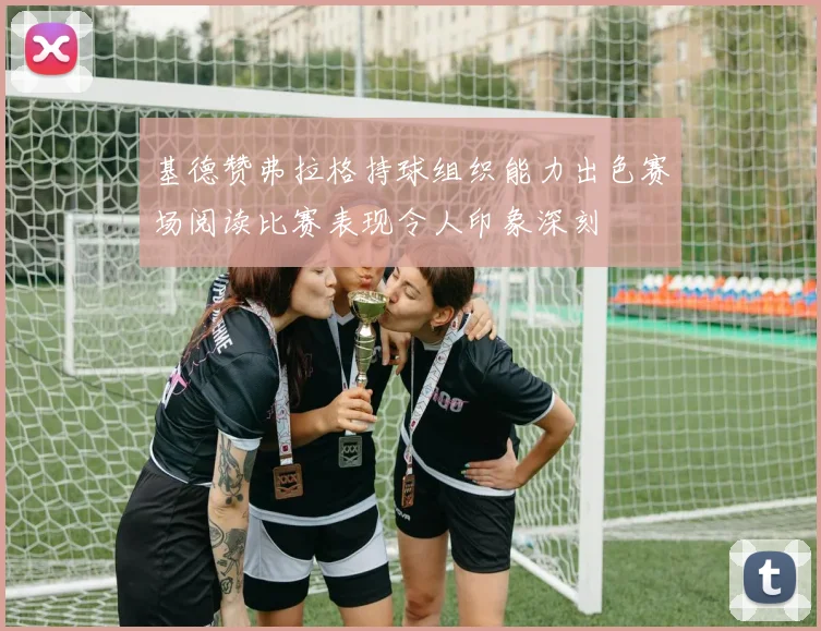 基德赞弗拉格持球组织能力出色赛场阅读比赛表现令人印象深刻
