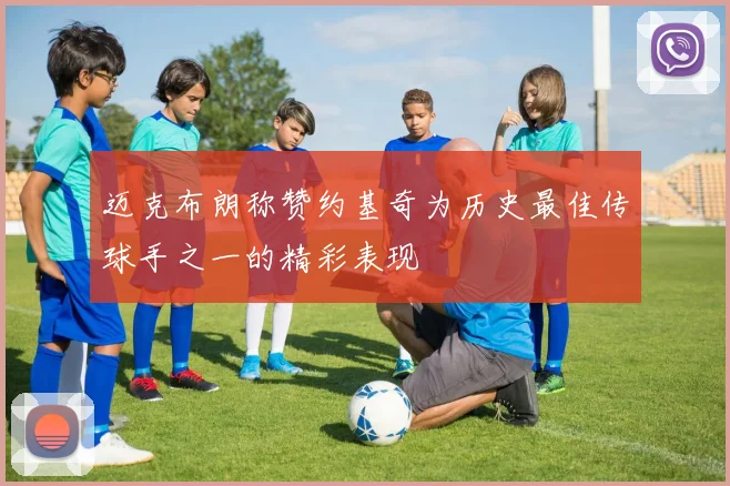 迈克布朗称赞约基奇为历史最佳传球手之一的精彩表现