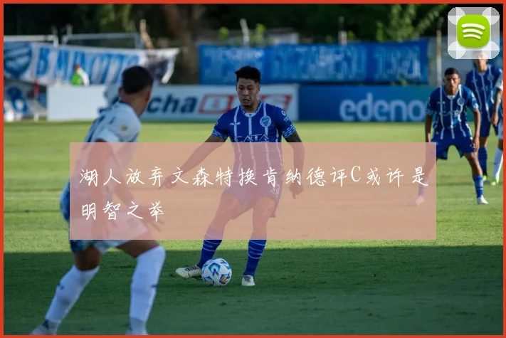 湖人放弃文森特换肯纳德评C或许是明智之举