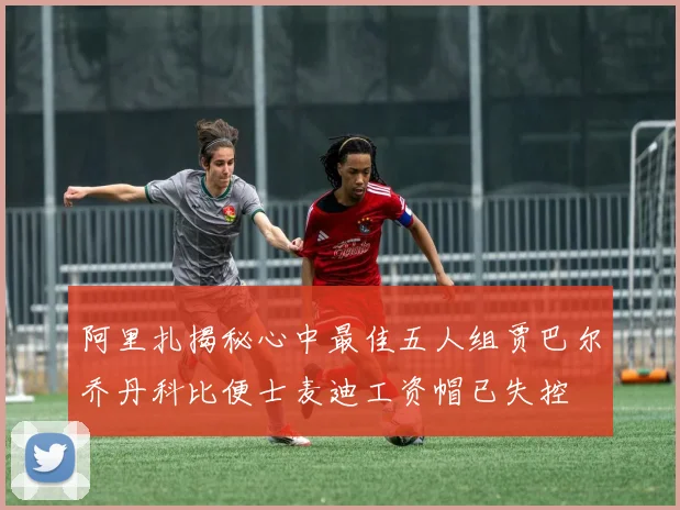 阿里扎揭秘心中最佳五人组贾巴尔乔丹科比便士麦迪工资帽已失控