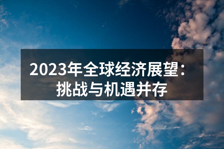2023年全球经济展望：挑战与机遇并存