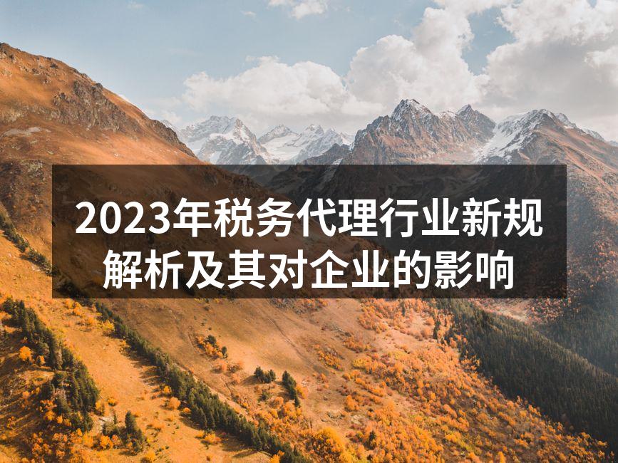 2023年税务代理行业新规解析及其对企业的影响